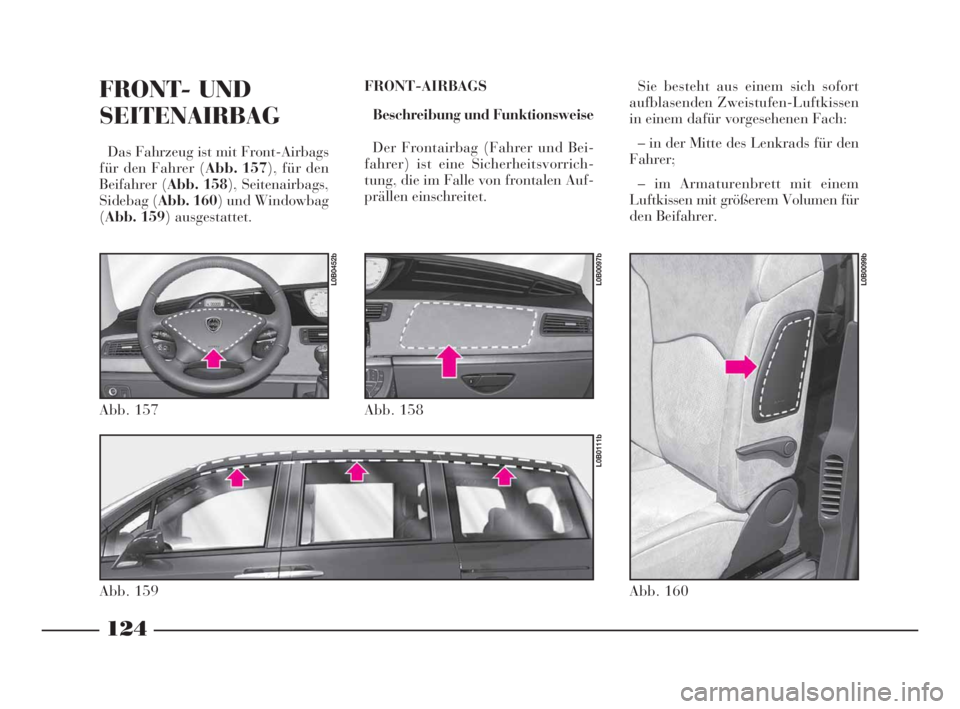 Lancia Phedra 2009  Betriebsanleitung (in German) 124
FRONT- UND
SEITENAIRBAG
Das Fahrzeug ist mit Front-Airbags
für den Fahrer (Abb. 157), für den
Beifahrer (Abb. 158), Seitenairbags,
Sidebag (Abb. 160) und Windowbag
(Abb. 159) ausgestattet.FRONT-