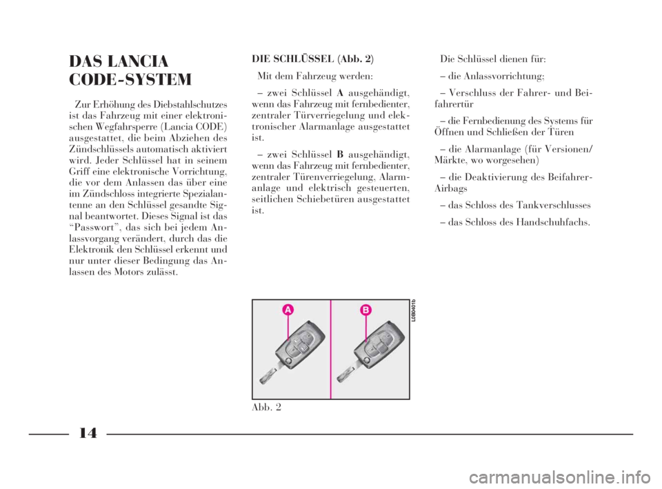 Lancia Phedra 2009  Betriebsanleitung (in German) 14
DAS LANCIA
CODE-SYSTEM
Zur Erhöhung des Diebstahlschutzes
ist das Fahrzeug mit einer elektroni-
schen Wegfahrsperre (Lancia CODE)
ausgestattet, die beim Abziehen des
Zündschlüssels automatisch a