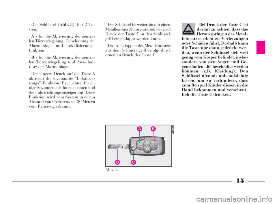 Lancia Phedra 2010  Betriebsanleitung (in German) 15
Der Schlüssel (Abb. 3), hat 2 Ta-
sten:
A -für die Aktivierung der zentra-
len Türverriegelung, Einschaltung der
Alarmanlage und Lokalisierungs-
funktion
B -für die Aktivierung der zentra-
len 