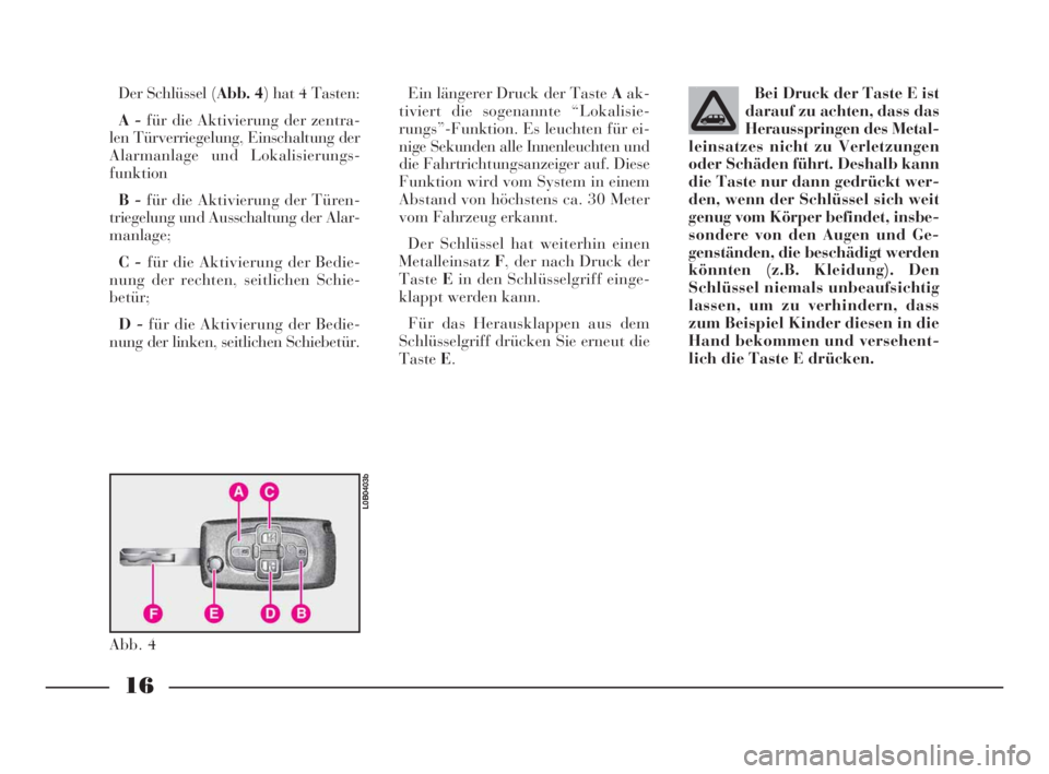 Lancia Phedra 2010  Betriebsanleitung (in German) 16
Der Schlüssel (Abb. 4) hat 4 Tasten: 
A -für die Aktivierung der zentra-
len Türverriegelung, Einschaltung der
Alarmanlage und Lokalisierungs-
funktion
B -für die Aktivierung der Türen-
triege