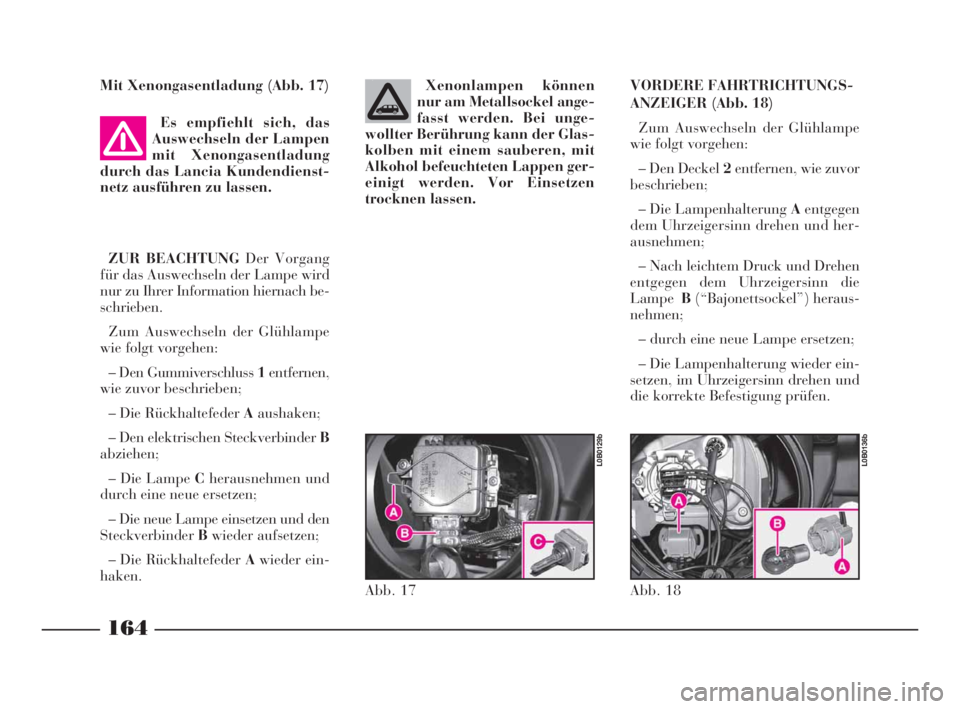 Lancia Phedra 2009 Betriebsanleitung (in German) Mit Xenongasentladung (Abb. 17)
Es empfiehlt sich, das
Auswechseln der Lampen
mit Xenongasentladung
durch das Lancia Kundendienst-
netz ausführen zu lassen.
ZUR BEACHTUNG Der Vorgang
für das Auswec Lancia Phedra 2009 Betriebsanleitung (in German) Mit Xenongasentladung (Abb. 17)
Es empfiehlt sich, das
Auswechseln der Lampen
mit Xenongasentladung
durch das Lancia Kundendienst-
netz ausführen zu lassen.
ZUR BEACHTUNG Der Vorgang
für das Auswec