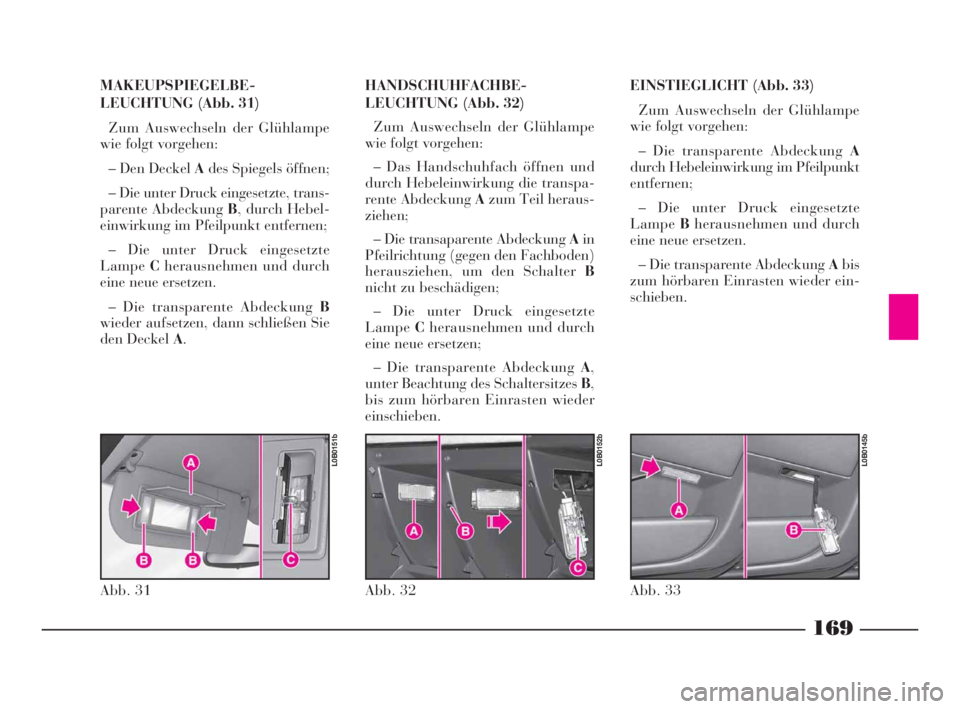 Lancia Phedra 2009 Betriebsanleitung (in German) 169
MAKEUPSPIEGELBE-
LEUCHTUNG (Abb. 31)
Zum Auswechseln der Glühlampe
wie folgt vorgehen:
– Den Deckel Ades Spiegels öffnen;
– Die unter Druck eingesetzte, trans-
parente Abdeckung B, durch Heb Lancia Phedra 2009 Betriebsanleitung (in German) 169
MAKEUPSPIEGELBE-
LEUCHTUNG (Abb. 31)
Zum Auswechseln der Glühlampe
wie folgt vorgehen:
– Den Deckel Ades Spiegels öffnen;
– Die unter Druck eingesetzte, trans-
parente Abdeckung B, durch Heb