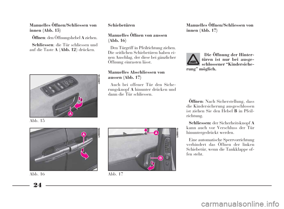Lancia Phedra 2010  Betriebsanleitung (in German) 24
Manuelles Öffnen/Schliessen von
innen (Abb. 15)
Öffnen: den Öffnungshebel Aziehen.
Schliessen: die Tür schliessen und
auf die Taste A(Abb. 12) drücken.Schiebetüren
Manuelles Öffnen von ausse