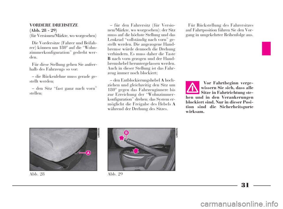 Lancia Phedra 2010  Betriebsanleitung (in German) 31
VORDERE DREHSITZE 
(Abb. 28 - 29)
(für Versionen/Märkte, wo worgesehen)
Die Vordersitze (Fahrer und Beifah-
rer) können um 180° auf die “Wohn-
zimmerkonfiguration” gedreht wer-
den.
Für di