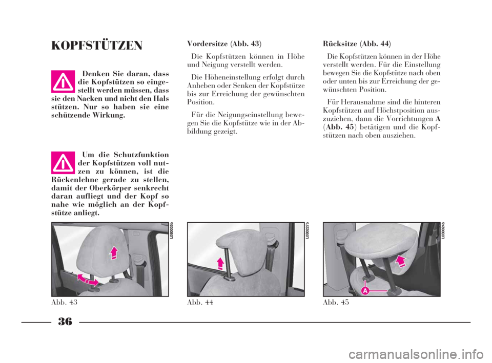 Lancia Phedra 2010  Betriebsanleitung (in German) 36
KOPFSTÜTZEN
Denken Sie daran, dass
die Kopfstützen so einge-
stellt werden müssen, dass
sie den Nacken und nicht den Hals
stützen. Nur so haben sie eine
schützende Wirkung.
Um die Schutzfunkti