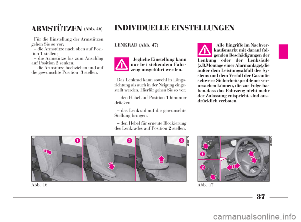 Lancia Phedra 2010  Betriebsanleitung (in German) 37
ARMSTÜTZEN(Abb. 46)
Für die Einstellung der Armstützen
gehen Sie so vor:
– die Armstütze nach oben auf Posi-
tion1stellen;
– die Armstütze bis zum Anschlag
auf Position 2senken;
– die Ar