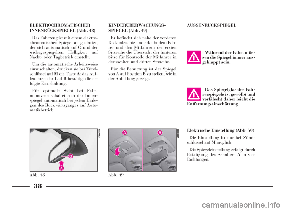 Lancia Phedra 2010  Betriebsanleitung (in German) 38
ELEKTROCHROMATISCHER
INNENRÜCKSPIEGEL (Abb. 48)
Das Fahrzeug ist mit einem elektro-
chromatischen Spiegel ausgestattet,
der sich automatisch auf Grund der
widergespiegelten Helligkeit auf
Nacht- o
