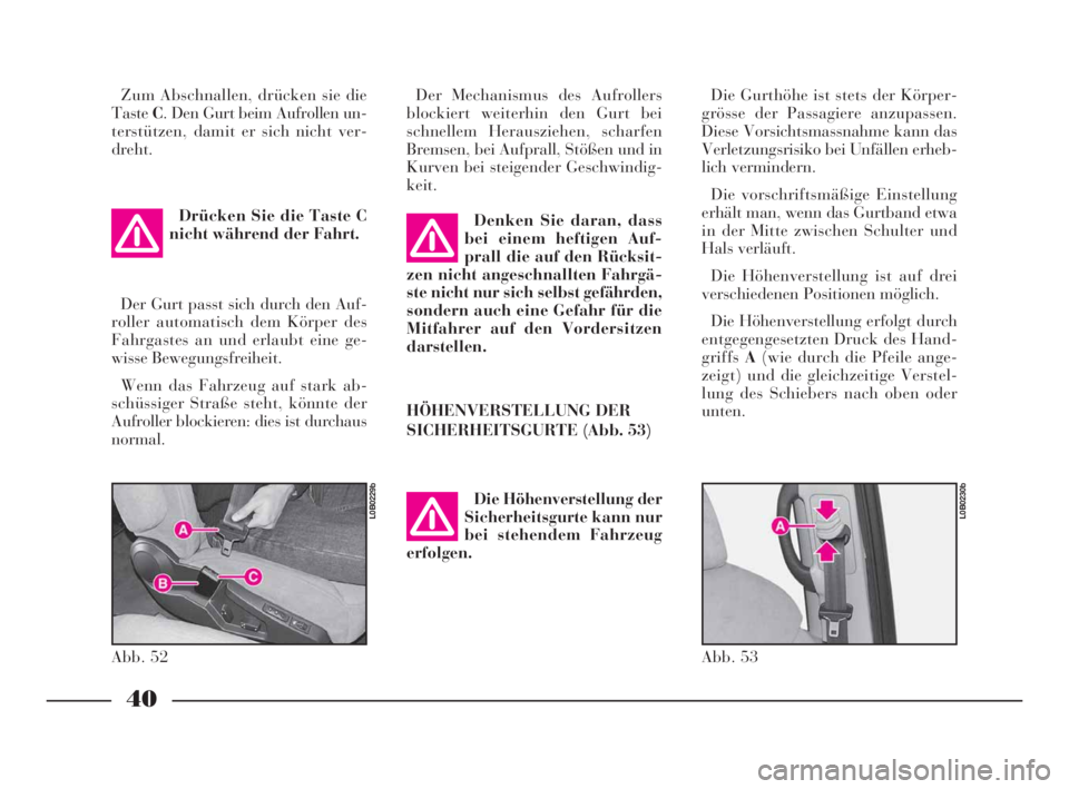 Lancia Phedra 2010  Betriebsanleitung (in German) 40
Zum Abschnallen, drücken sie die
TasteC. Den Gurt beim Aufrollen un-
terstützen, damit er sich nicht ver-
dreht.
Drücken Sie die Taste C
nicht während der Fahrt.
Der Gurt passt sich durch den A