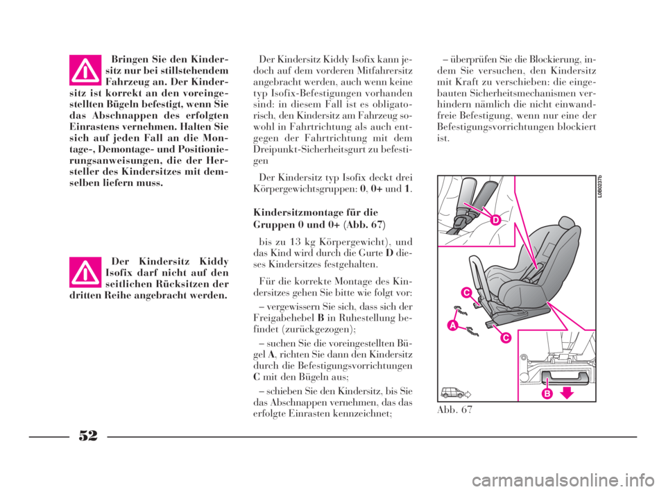 Lancia Phedra 2010  Betriebsanleitung (in German) 52
Der Kindersitz Kiddy Isofix kann je-
doch auf dem vorderen Mitfahrersitz
angebracht werden, auch wenn keine
typ Isofix-Befestigungen vorhanden
sind: in diesem Fall ist es obligato-
risch, den Kinde