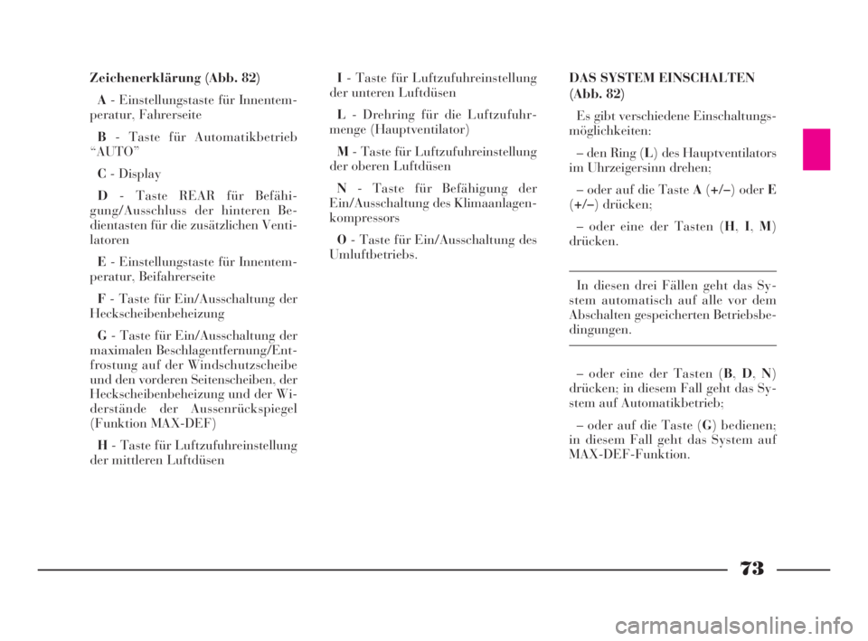 Lancia Phedra 2010  Betriebsanleitung (in German) 73
Zeichenerklärung (Abb. 82)
A- Einstellungstaste für Innentem-
peratur, Fahrerseite
B- Taste für Automatikbetrieb
“AUTO”
C- Display
D- Taste REAR für Befähi-
gung/Ausschluss der hinteren Be