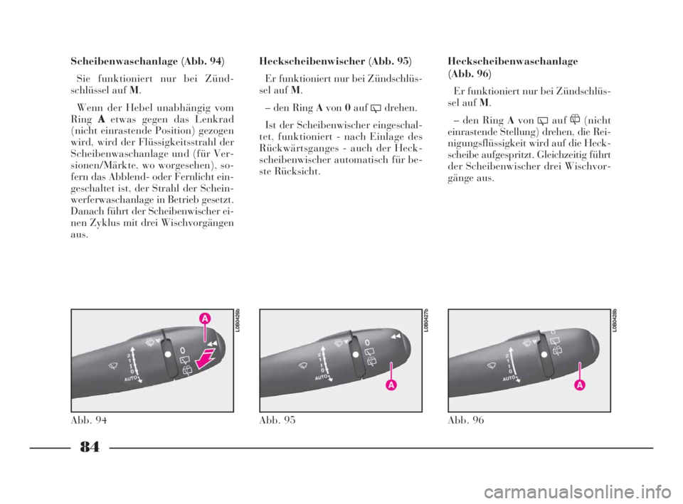 Lancia Phedra 2010  Betriebsanleitung (in German) 84
Scheibenwaschanlage (Abb. 94)
Sie funktioniert nur bei Zünd-
schlüssel auf M.
Wenn der Hebel unabhängig vom
RingA
etwas gegen das Lenkrad
(nicht einrastende Position) gezogen
wird, wird der Flü