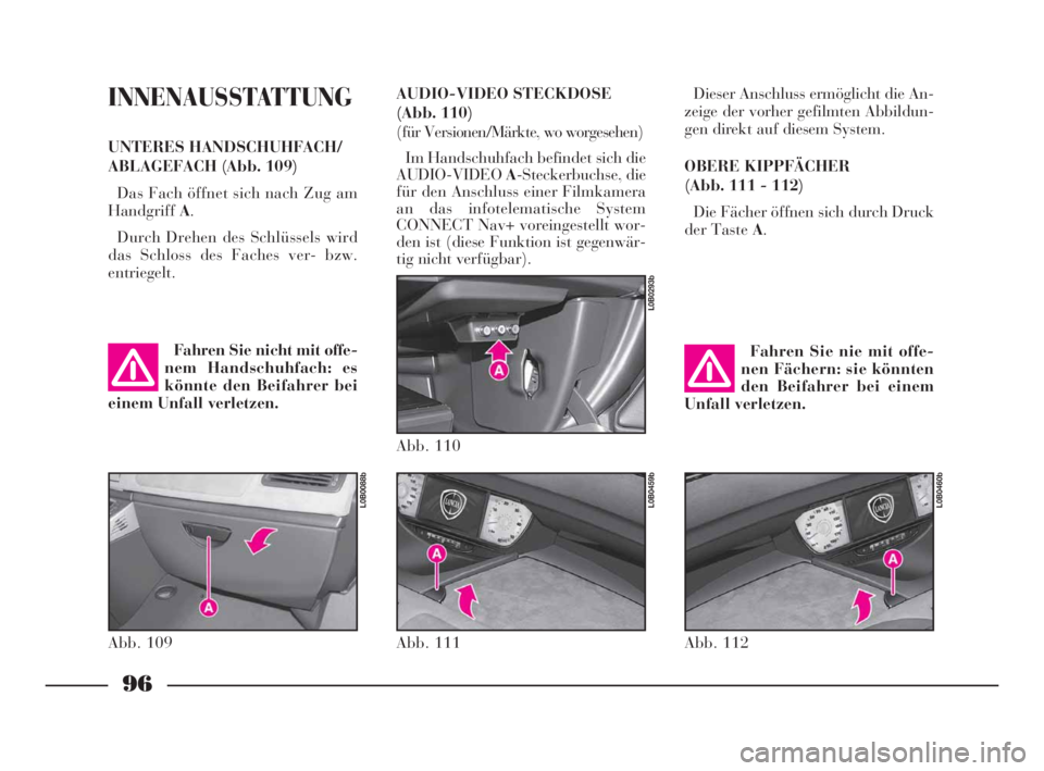 Lancia Phedra 2009 Betriebsanleitung (in German) 96
INNENAUSSTATTUNG
UNTERES HANDSCHUHFACH/
ABLAGEFACH (Abb. 109)
Das Fach öffnet sich nach Zug am
HandgriffA.
Durch Drehen des Schlüssels wird
das Schloss des Faches ver- bzw.
entriegelt.Dieser Ansc Lancia Phedra 2009 Betriebsanleitung (in German) 96
INNENAUSSTATTUNG
UNTERES HANDSCHUHFACH/
ABLAGEFACH (Abb. 109)
Das Fach öffnet sich nach Zug am
HandgriffA.
Durch Drehen des Schlüssels wird
das Schloss des Faches ver- bzw.
entriegelt.Dieser Ansc