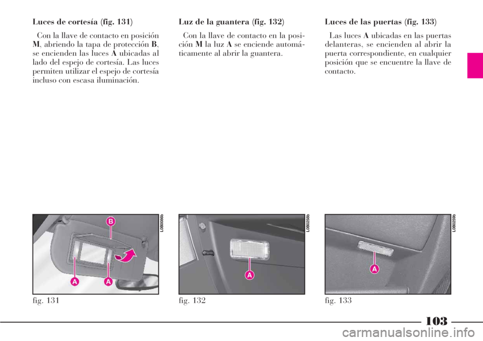 Lancia Phedra 2006  Manual de Empleo y Cuidado (in Spanish) 103
Luces de cortesía (fig. 131)
Con la llave de contacto en posición
M, abriendo la tapa de protección B,
se encienden las luces Aubicadas al
lado del espejo de cortesía. Las luces
permiten utili