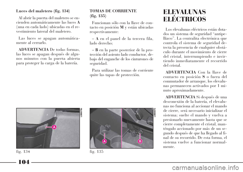 Lancia Phedra 2006  Manual de Empleo y Cuidado (in Spanish) 104
Luces del maletero (fig. 134)
Al abrir la puerta del maletero se en-
cienden automáticamente las luces A
(una en cada lado) ubicadas en el re-
vestimiento lateral del maletero.
Las luces se apaga