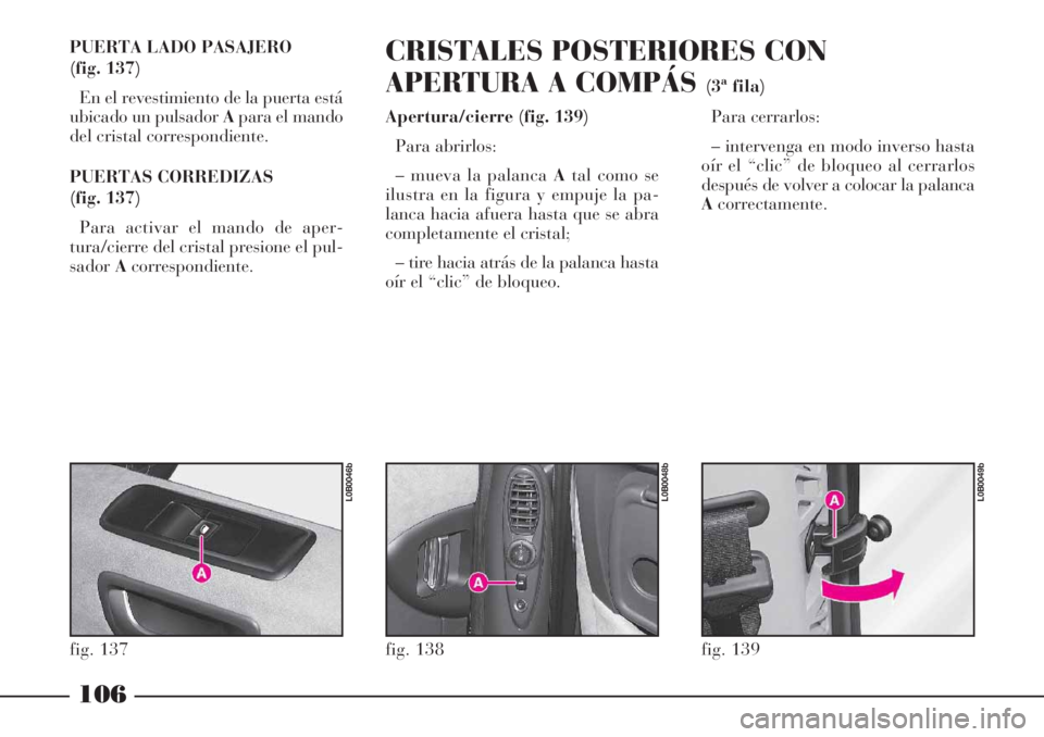 Lancia Phedra 2006  Manual de Empleo y Cuidado (in Spanish) 106
PUERTA LADO PASAJERO 
(fig. 137)
En el revestimiento de la puerta está
ubicado un pulsador Apara el mando
del cristal correspondiente.
PUERTAS CORREDIZAS
(fig. 137)
Para activar el mando de aper-