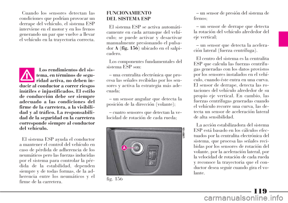 Lancia Phedra 2006  Manual de Empleo y Cuidado (in Spanish) 119
Cuando los sensores detectan las
condiciones que podrían provocar un
derrape del vehículo, el sistema ESP
interviene en el motor y en los frenos
generando un par que vuelve a llevar
el vehículo