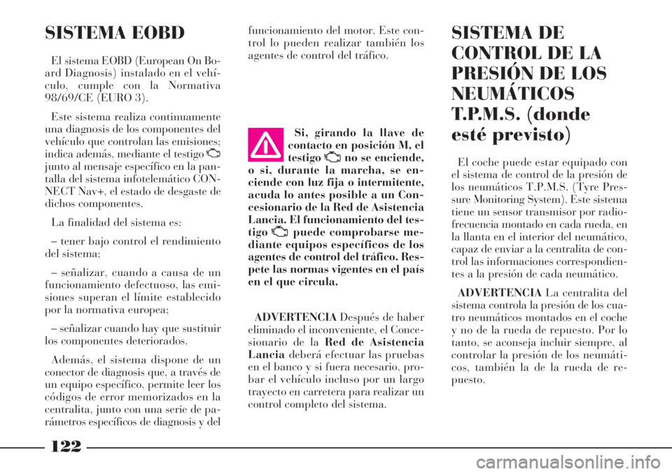 Lancia Phedra 2007  Manual de Empleo y Cuidado (in Spanish) 122
SISTEMA EOBD
El sistema EOBD (European On Bo-
ard Diagnosis) instalado en el vehí-
culo, cumple con la Normativa
98/69/CE (EURO 3).
Este sistema realiza continuamente
una diagnosis de los compone