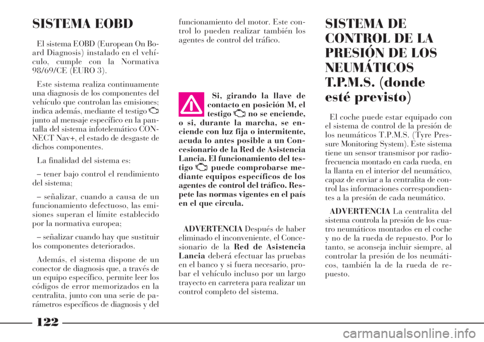 Lancia Phedra 2006  Manual de Empleo y Cuidado (in Spanish) 122
SISTEMA EOBD
El sistema EOBD (European On Bo-
ard Diagnosis) instalado en el vehí-
culo, cumple con la Normativa
98/69/CE (EURO 3).
Este sistema realiza continuamente
una diagnosis de los compone