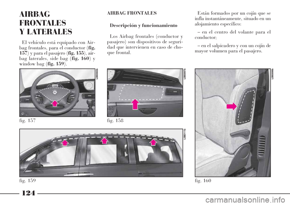 Lancia Phedra 2006  Manual de Empleo y Cuidado (in Spanish) 124
AIRBAG
FRONTALES
Y LATERALES 
El vehículo está equipado con Air-
bag frontales, para el conductor (fig.
157) y para el pasajero (fig. 155), air-
bag laterales, side bag (fig. 160) y
window bag (