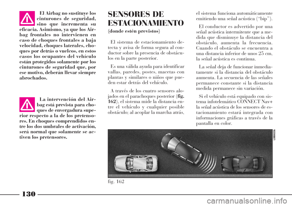 Lancia Phedra 2006  Manual de Empleo y Cuidado (in Spanish) 130
El Airbag no sustituye los
cinturones de seguridad,
sino que incrementa su
eficacia. Asimismo, ya que los Air-
bag frontales no intervienen en
caso de choques frontales a baja
velocidad, choques l
