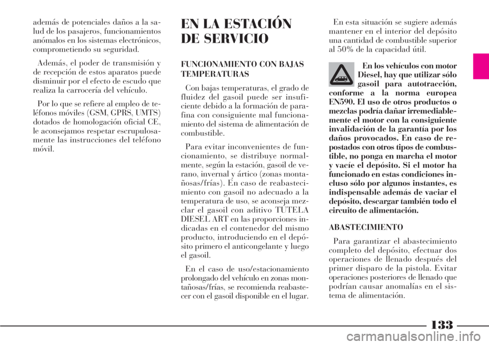 Lancia Phedra 2006  Manual de Empleo y Cuidado (in Spanish) 133
además de potenciales daños a la sa-
lud de los pasajeros, funcionamientos
anómalos en los sistemas electrónicos,
comprometiendo su seguridad.
Además, el poder de transmisión y
de recepción