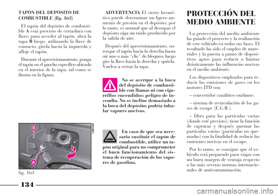Lancia Phedra 2006  Manual de Empleo y Cuidado (in Spanish) 134
ADVERTENCIAEl cierre hermé-
tico puede determinar un ligero au-
mento de presión en el depósito; por
lo tanto, es normal que al destapar el
depósito oiga un ruido producido por
la salida de ai
