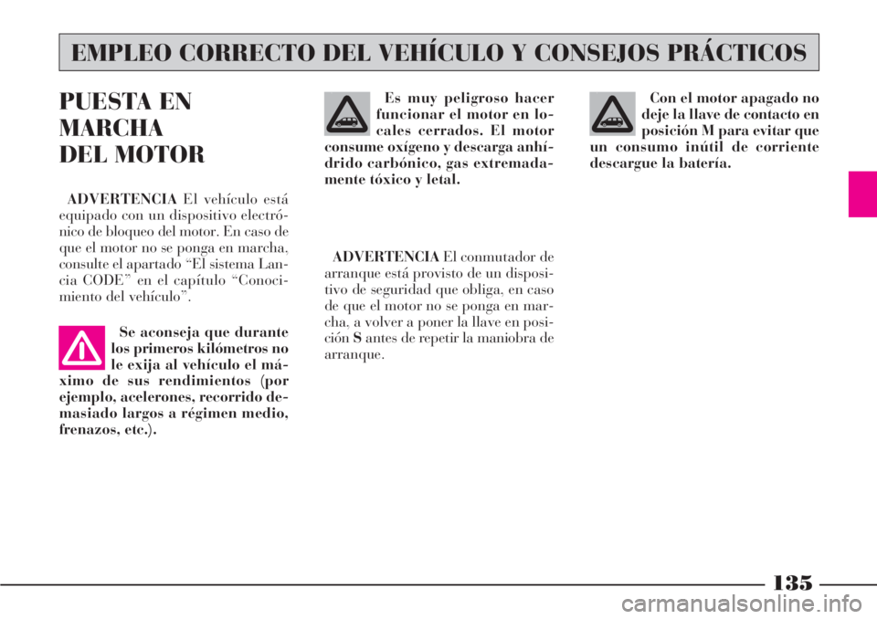 Lancia Phedra 2006  Manual de Empleo y Cuidado (in Spanish) 135
PUESTA EN
MARCHA
DEL MOTOR
ADVERTENCIAEl vehículo está
equipado con un dispositivo electró-
nico de bloqueo del motor. En caso de
que el motor no se ponga en marcha,
consulte el apartado “El 