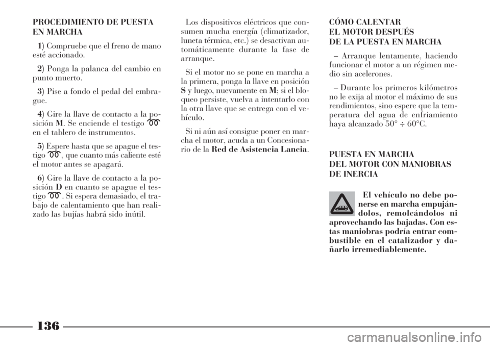 Lancia Phedra 2006  Manual de Empleo y Cuidado (in Spanish) 136
PROCEDIMIENTO DE PUESTA
EN MARCHA
1)Compruebe que el freno de mano
esté accionado.
2)Ponga la palanca del cambio en
punto muerto.
3)Pise a fondo el pedal del embra-
gue.
4)Gire la llave de contac