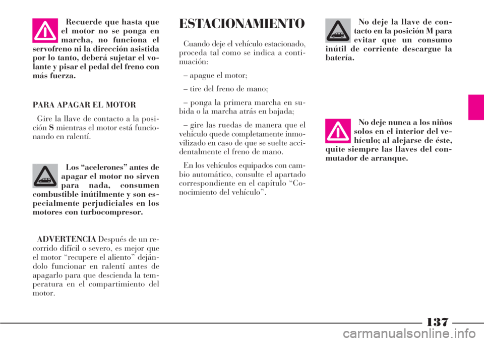 Lancia Phedra 2006  Manual de Empleo y Cuidado (in Spanish) 137
PARA APAGAR EL MOTOR
Gire la llave de contacto a la posi-
ciónSmientras el motor está funcio-
nando en ralentí.
ESTACIONAMIENTO
Cuando deje el vehículo estacionado,
proceda tal como se indica 