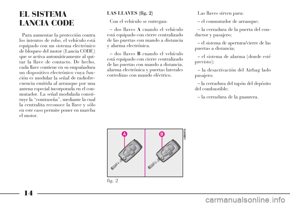 Lancia Phedra 2006  Manual de Empleo y Cuidado (in Spanish) 14
EL SISTEMA
LANCIA CODE
Para aumentar la protección contra
los intentos de robo, el vehículo está
equipado con un sistema electrónico
de bloqueo del motor (Lancia CODE)
que se activa automática