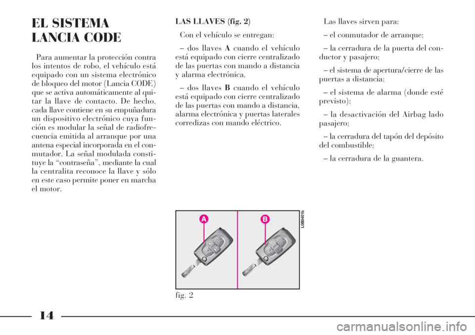 Lancia Phedra 2006 Manual de Empleo y Cuidado (in Spanish) 14
EL SISTEMA
LANCIA CODE
Para aumentar la protección contra
los intentos de robo, el vehículo está
equipado con un sistema electrónico
de bloqueo del motor (Lancia CODE)
que se activa automática Lancia Phedra 2006 Manual de Empleo y Cuidado (in Spanish) 14
EL SISTEMA
LANCIA CODE
Para aumentar la protección contra
los intentos de robo, el vehículo está
equipado con un sistema electrónico
de bloqueo del motor (Lancia CODE)
que se activa automática