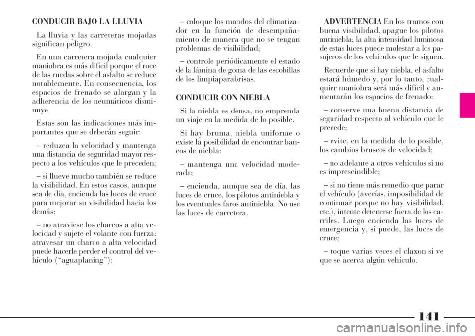 Lancia Phedra 2006  Manual de Empleo y Cuidado (in Spanish) 141
CONDUCIR BAJO LA LLUVIA
La lluvia y las carreteras mojadas
significan peligro.
En una carretera mojada cualquier
maniobra es más difícil porque el roce
de las ruedas sobre el asfalto se reduce
n