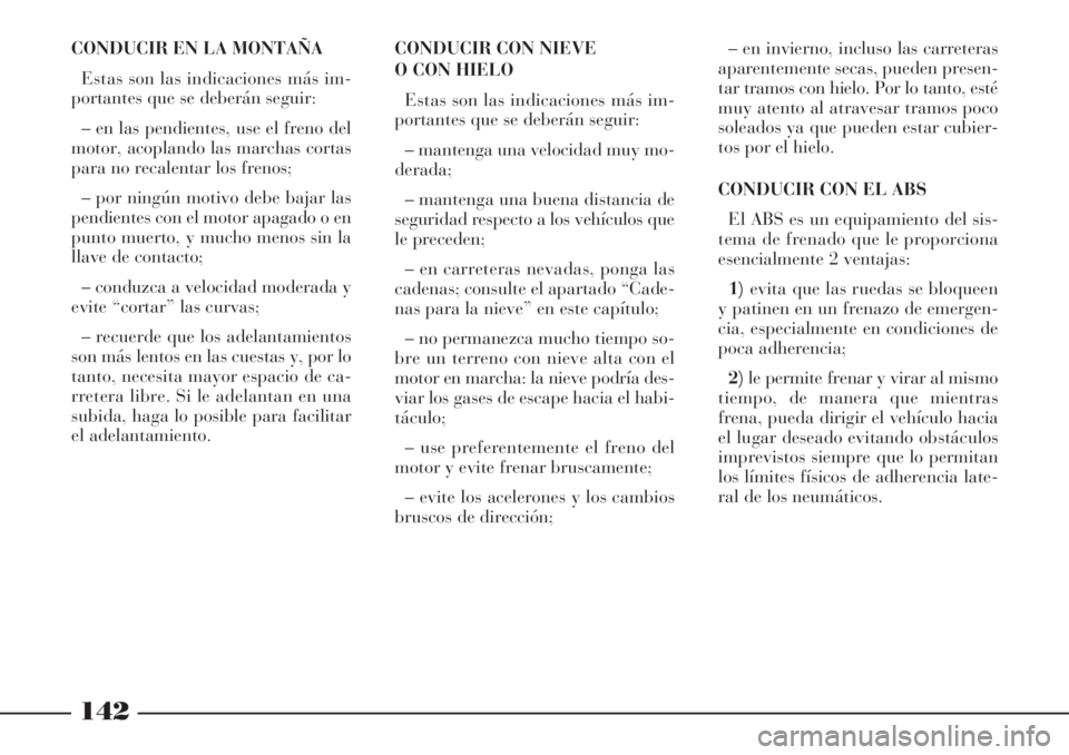 Lancia Phedra 2006  Manual de Empleo y Cuidado (in Spanish) 142
CONDUCIR EN LA MONTAÑA
Estas son las indicaciones más im-
portantes que se deberán seguir:
– en las pendientes, use el freno del
motor, acoplando las marchas cortas
para no recalentar los fre