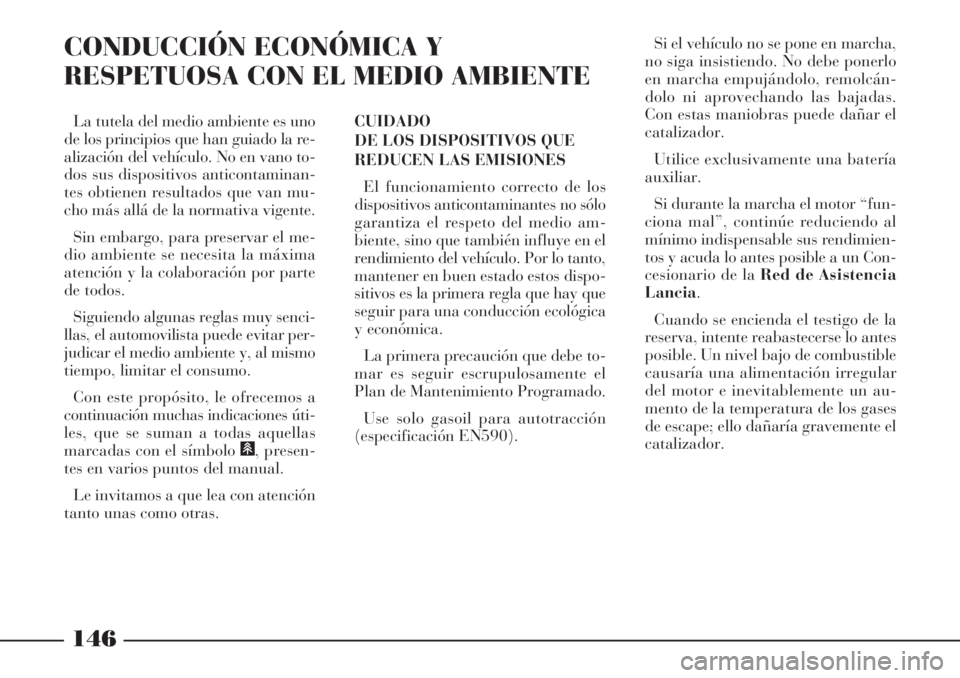 Lancia Phedra 2006  Manual de Empleo y Cuidado (in Spanish) 146
CONDUCCIÓN ECONÓMICA Y
RESPETUOSA CON EL MEDIO AMBIENTE
CUIDADO
DE LOS DISPOSITIVOS QUE
REDUCEN LAS EMISIONES
El funcionamiento correcto de los
dispositivos anticontaminantes no sólo
garantiza 