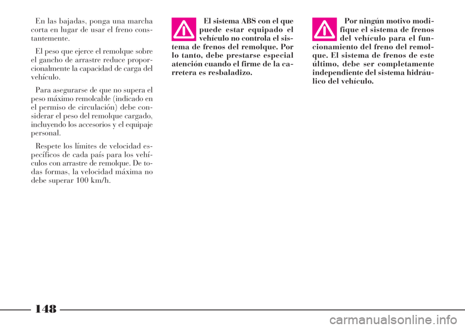 Lancia Phedra 2006  Manual de Empleo y Cuidado (in Spanish) 148
En las bajadas, ponga una marcha
corta en lugar de usar el freno cons-
tantemente.
El peso que ejerce el remolque sobre
el gancho de arrastre reduce propor-
cionalmente la capacidad de carga del
v