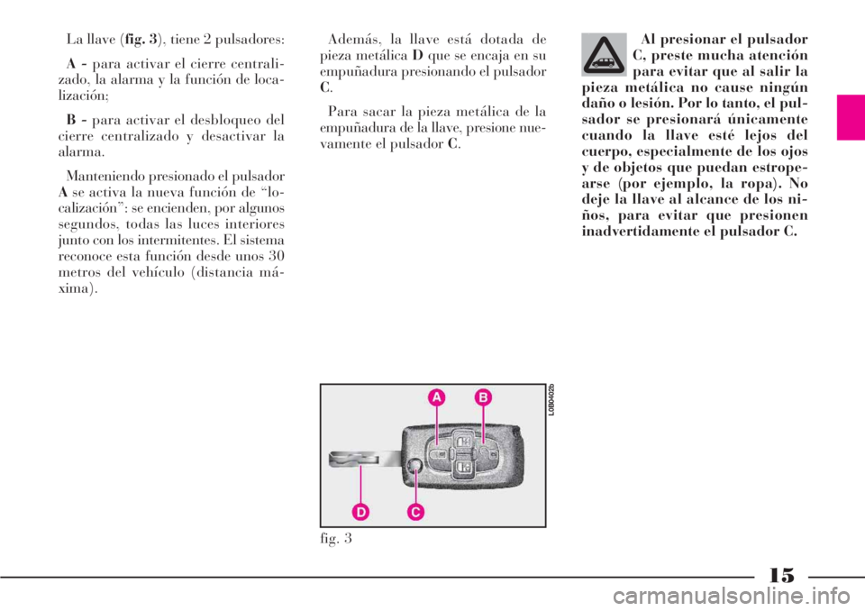 Lancia Phedra 2006  Manual de Empleo y Cuidado (in Spanish) 15
La llave (fig. 3), tiene 2 pulsadores:
A -para activar el cierre centrali-
zado, la alarma y la función de loca-
lización;
B -para activar el desbloqueo del
cierre centralizado y desactivar la
al
