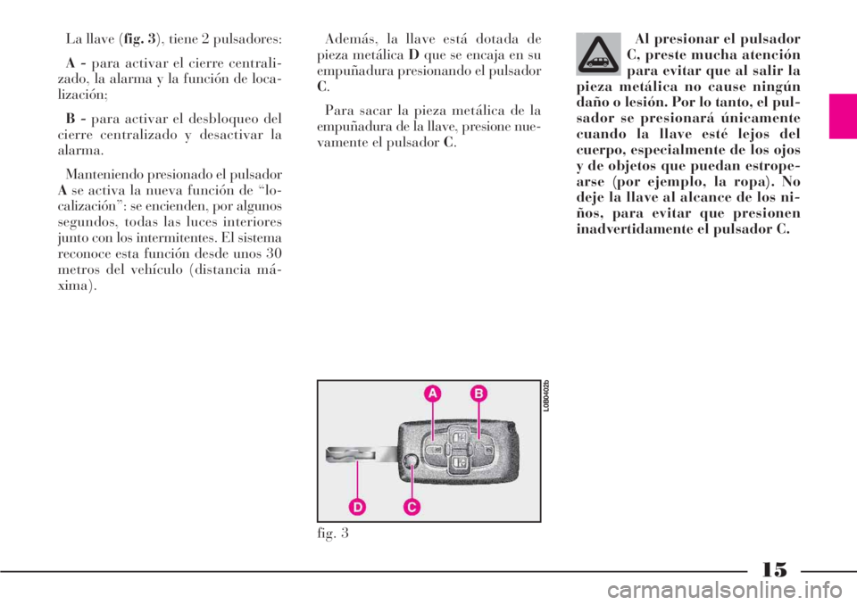 Lancia Phedra 2006 Manual de Empleo y Cuidado (in Spanish) 15
La llave (fig. 3), tiene 2 pulsadores:
A -para activar el cierre centrali-
zado, la alarma y la función de loca-
lización;
B -para activar el desbloqueo del
cierre centralizado y desactivar la
al Lancia Phedra 2006 Manual de Empleo y Cuidado (in Spanish) 15
La llave (fig. 3), tiene 2 pulsadores:
A -para activar el cierre centrali-
zado, la alarma y la función de loca-
lización;
B -para activar el desbloqueo del
cierre centralizado y desactivar la
al