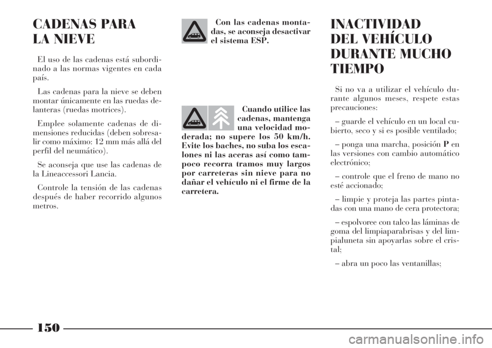 Lancia Phedra 2006  Manual de Empleo y Cuidado (in Spanish) 150
CADENAS PARA
LA NIEVE
El uso de las cadenas está subordi-
nado a las normas vigentes en cada
país.
Las cadenas para la nieve se deben
montar únicamente en las ruedas de-
lanteras (ruedas motric