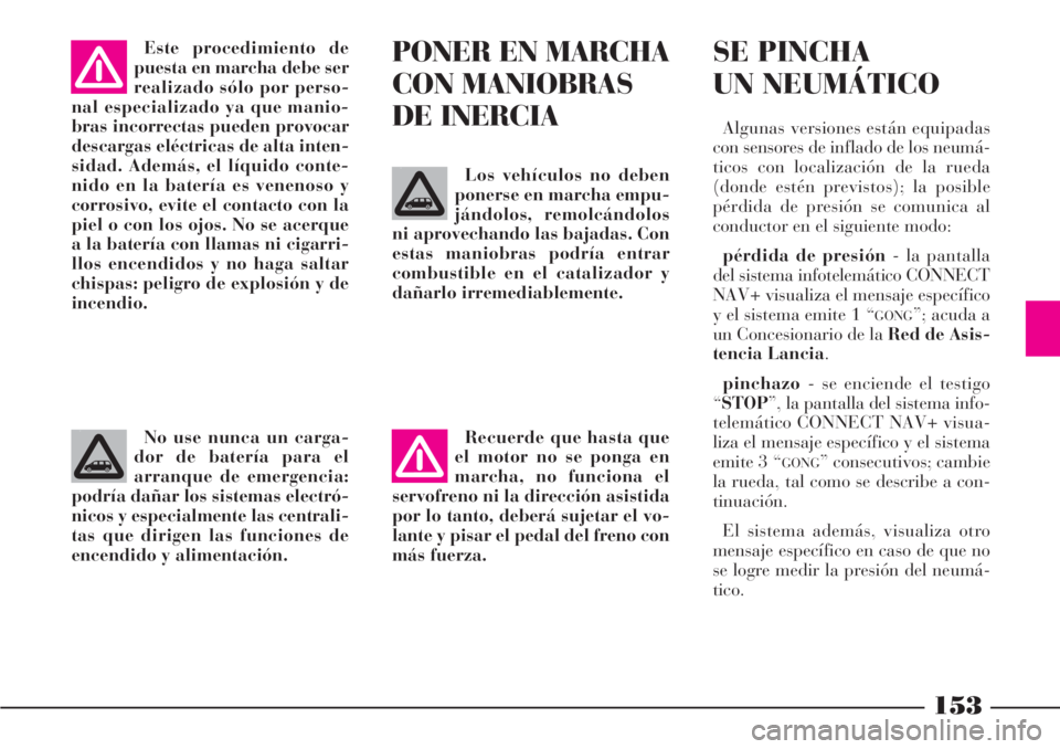 Lancia Phedra 2006  Manual de Empleo y Cuidado (in Spanish) 153
No use nunca un carga-
dor de batería para el
arranque de emergencia:
podría dañar los sistemas electró-
nicos y especialmente las centrali-
tas que dirigen las funciones de
encendido y alimen