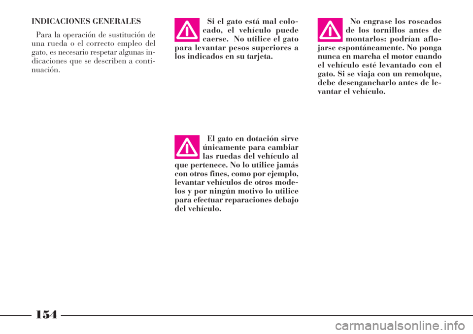 Lancia Phedra 2006  Manual de Empleo y Cuidado (in Spanish) INDICACIONES GENERALES
Para la operación de sustitución de
una rueda o el correcto empleo del
gato, es necesario respetar algunas in-
dicaciones que se describen a conti-
nuación.Si el gato está m