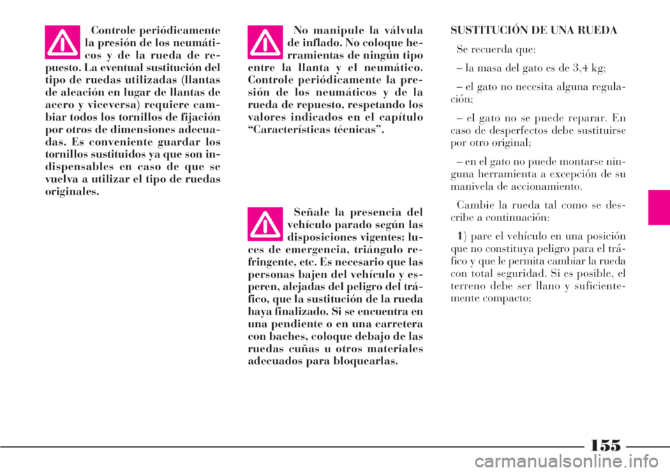 Lancia Phedra 2006  Manual de Empleo y Cuidado (in Spanish) 155
SUSTITUCIÓN DE UNA RUEDA
Se recuerda que:
– la masa del gato es de 3,4 kg;
– el gato no necesita alguna regula-
ción;
– el gato no se puede reparar. En
caso de desperfectos debe sustituirs