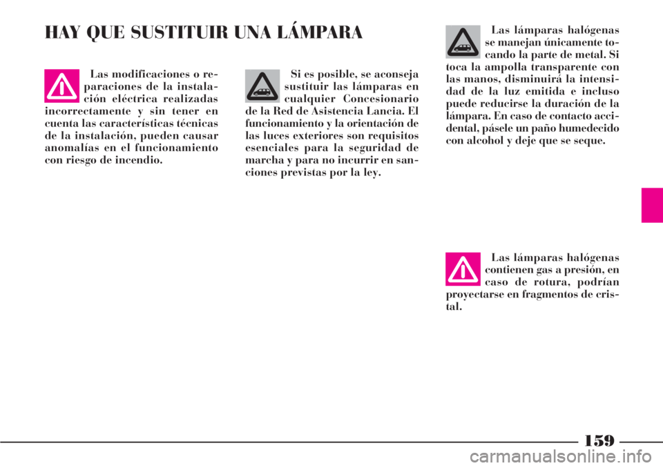 Lancia Phedra 2006  Manual de Empleo y Cuidado (in Spanish) 159
HAY QUE SUSTITUIR UNA LÁMPARALas lámparas halógenas
se manejan únicamente to-
cando la parte de metal. Si
toca la ampolla transparente con
las manos, disminuirá la intensi-
dad de la luz emit