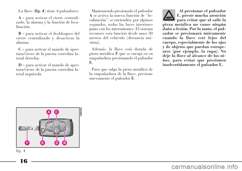 Lancia Phedra 2006  Manual de Empleo y Cuidado (in Spanish) 16
La llave (fig. 4) tiene 4 pulsadores: 
A -para activar el cierre centrali-
zado, la alarma y la función de loca-
lización;
B -para activar el desbloqueo del
cierre centralizado y desactivar la
al