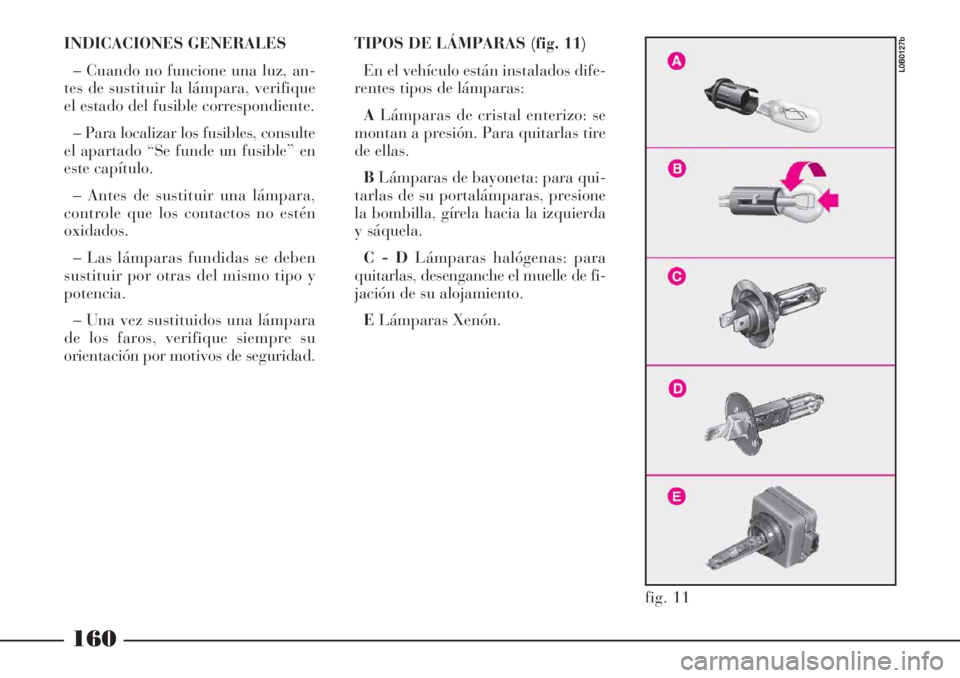 Lancia Phedra 2006  Manual de Empleo y Cuidado (in Spanish) INDICACIONES GENERALES
– Cuando no funcione una luz, an-
tes de sustituir la lámpara, verifique
el estado del fusible correspondiente.
– Para localizar los fusibles, consulte
el apartado “Se fu