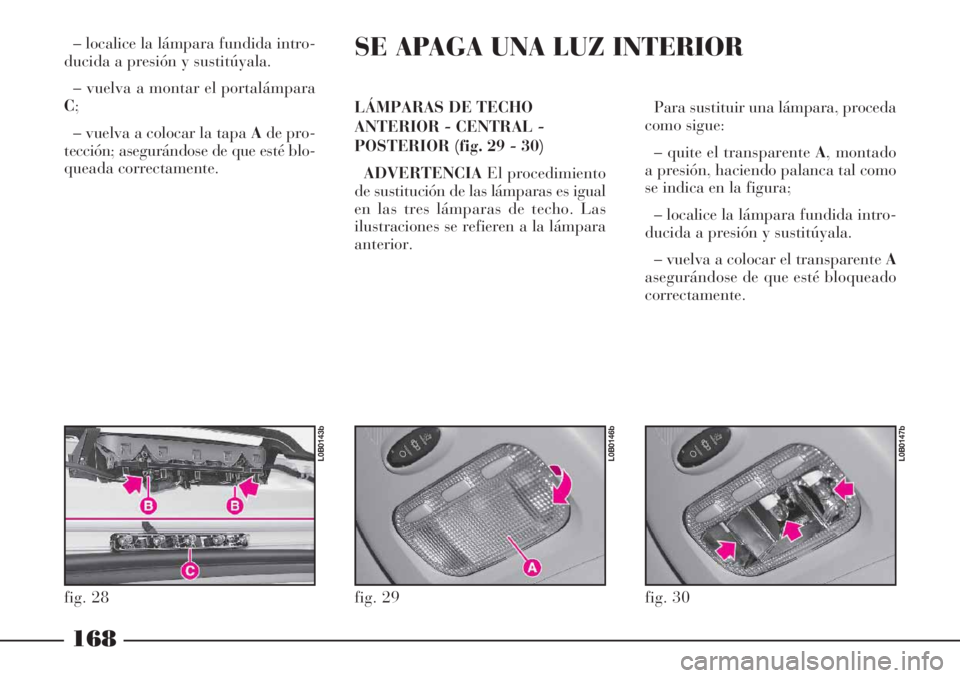 Lancia Phedra 2006  Manual de Empleo y Cuidado (in Spanish) – localice la lámpara fundida intro-
ducida a presión y sustitúyala.
– vuelva a montar el portalámpara
C;
– vuelva a colocar la tapa Ade pro-
tección; asegurándose de que esté blo-
queada