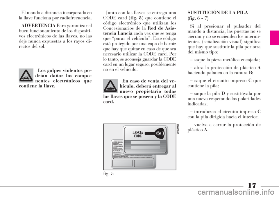 Lancia Phedra 2006  Manual de Empleo y Cuidado (in Spanish) 17
El mando a distancia incorporado en
la llave funciona por radiofrecuencia.
ADVERTENCIAPara garantizar el
buen funcionamiento de los dispositi-
vos electrónicos de las llaves, no las
deje nunca exp