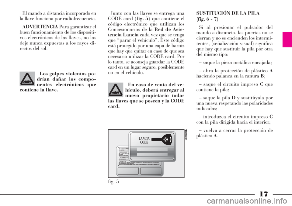 Lancia Phedra 2006 Manual de Empleo y Cuidado (in Spanish) 17
El mando a distancia incorporado en
la llave funciona por radiofrecuencia.
ADVERTENCIAPara garantizar el
buen funcionamiento de los dispositi-
vos electrónicos de las llaves, no las
deje nunca exp Lancia Phedra 2006 Manual de Empleo y Cuidado (in Spanish) 17
El mando a distancia incorporado en
la llave funciona por radiofrecuencia.
ADVERTENCIAPara garantizar el
buen funcionamiento de los dispositi-
vos electrónicos de las llaves, no las
deje nunca exp