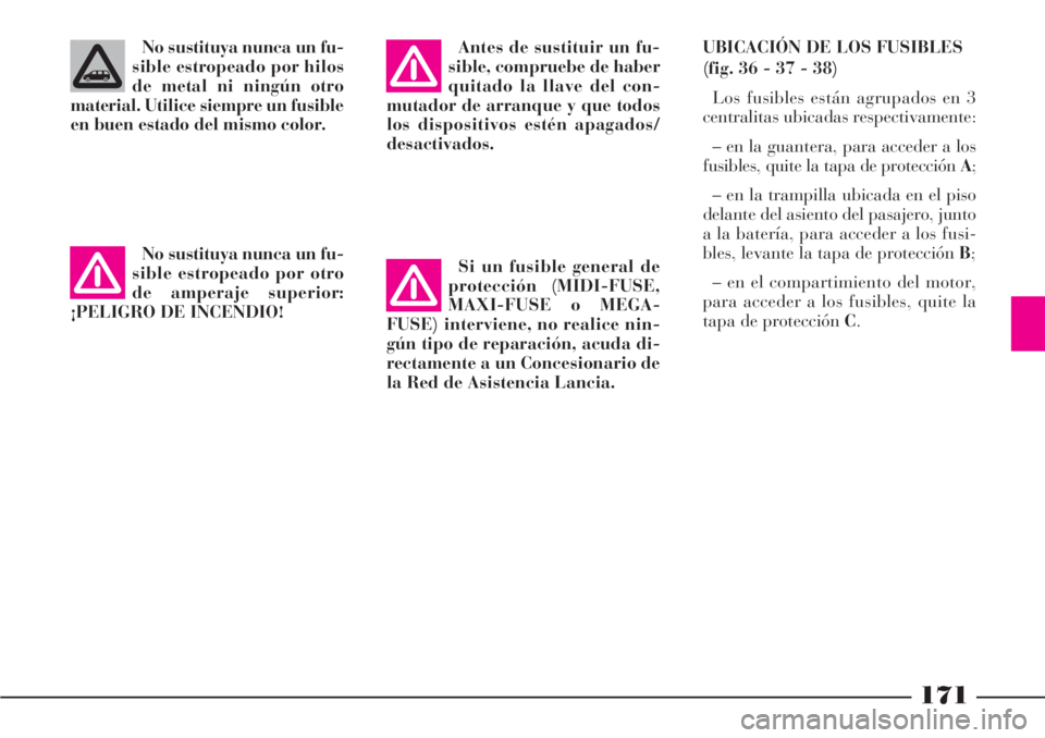 Lancia Phedra 2006  Manual de Empleo y Cuidado (in Spanish) 171
No sustituya nunca un fu-
sible estropeado por hilos
de metal ni ningún otro
material. Utilice siempre un fusible
en buen estado del mismo color.
No sustituya nunca un fu-
sible estropeado por ot