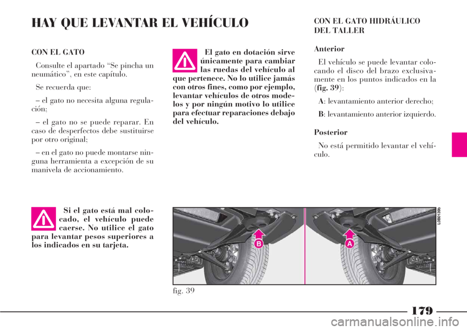 Lancia Phedra 2006 Manual de Empleo y Cuidado (in Spanish) 179
HAY QUE LEVANTAR EL VEHÍCULO
Si el gato está mal colo-
cado, el vehículo puede
caerse. No utilice el gato
para levantar pesos superiores a
los indicados en su tarjeta. CON EL GATO
Consulte el Lancia Phedra 2006 Manual de Empleo y Cuidado (in Spanish) 179
HAY QUE LEVANTAR EL VEHÍCULO
Si el gato está mal colo-
cado, el vehículo puede
caerse. No utilice el gato
para levantar pesos superiores a
los indicados en su tarjeta. CON EL GATO
Consulte el