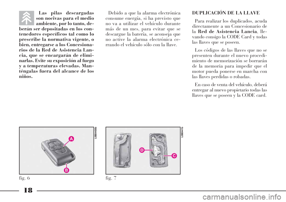 Lancia Phedra 2006  Manual de Empleo y Cuidado (in Spanish) 18
Las pilas descargadas
son nocivas para el medio
ambiente, por lo tanto, de-
berán ser depositadas en los con-
tenedores específicos tal como lo
prescribe la normativa vigente, o
bien, entregarse 